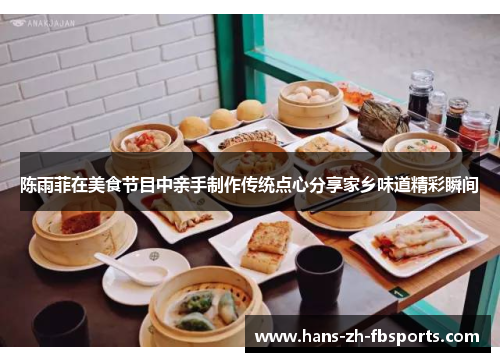 陈雨菲在美食节目中亲手制作传统点心分享家乡味道精彩瞬间